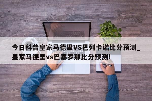 今日科普皇家马德里VS巴列卡诺比分预测_皇家马德里vs巴塞罗那比分预测!