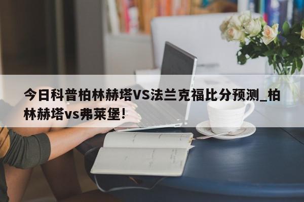 今日科普柏林赫塔VS法兰克福比分预测_柏林赫塔vs弗莱堡!