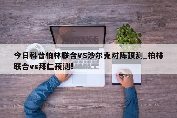 今日科普柏林联合VS沙尔克对阵预测_柏林联合vs拜仁预测!