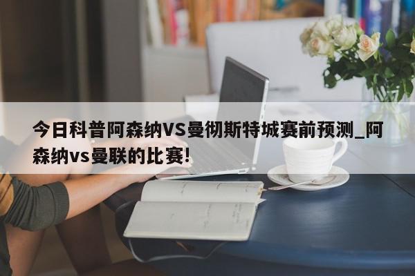 今日科普阿森纳VS曼彻斯特城赛前预测_阿森纳vs曼联的比赛!