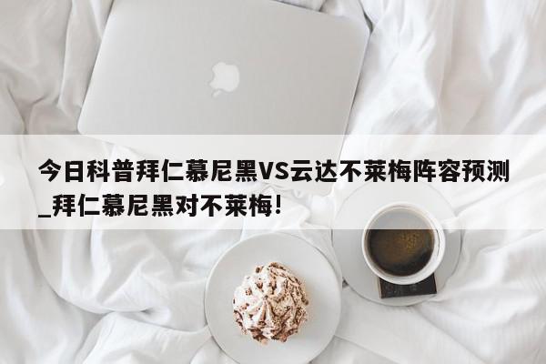 今日科普拜仁慕尼黑VS云达不莱梅阵容预测_拜仁慕尼黑对不莱梅!