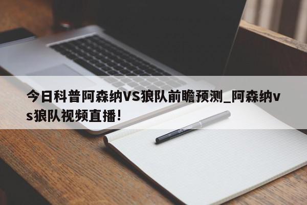 今日科普阿森纳VS狼队前瞻预测_阿森纳vs狼队视频直播!