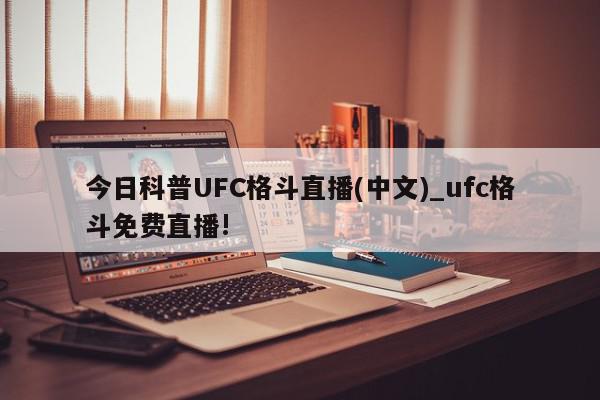 今日科普UFC格斗直播(中文)_ufc格斗免费直播!