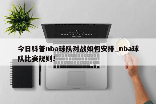 今日科普nba球队对战如何安排_nba球队比赛规则!