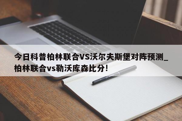 今日科普柏林联合VS沃尔夫斯堡对阵预测_柏林联合vs勒沃库森比分!