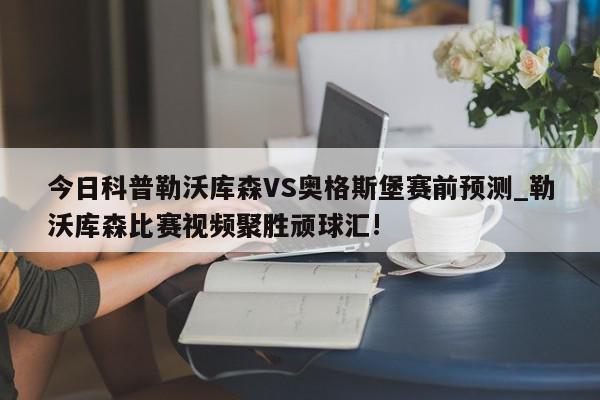 今日科普勒沃库森VS奥格斯堡赛前预测_勒沃库森比赛视频聚胜顽球汇!