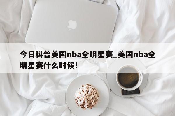 今日科普美国nba全明星赛_美国nba全明星赛什么时候!