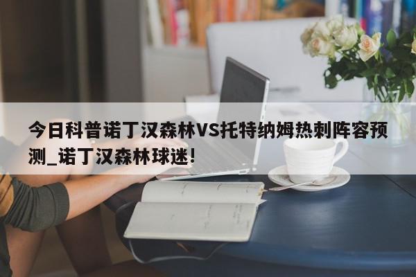 今日科普诺丁汉森林VS托特纳姆热刺阵容预测_诺丁汉森林球迷!