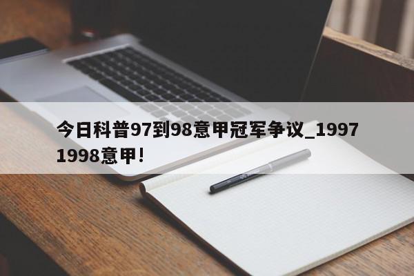 今日科普97到98意甲冠军争议_19971998意甲!