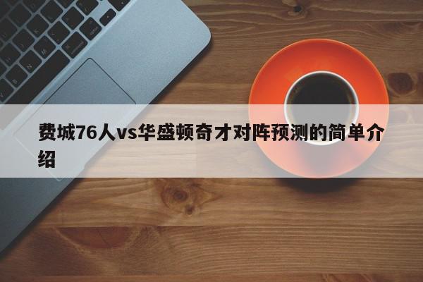 费城76人vs华盛顿奇才对阵预测的简单介绍