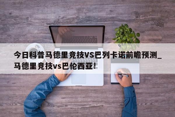 今日科普马德里竞技VS巴列卡诺前瞻预测_马德里竞技vs巴伦西亚!