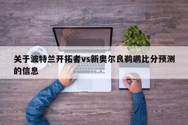 关于波特兰开拓者vs新奥尔良鹈鹕比分预测的信息