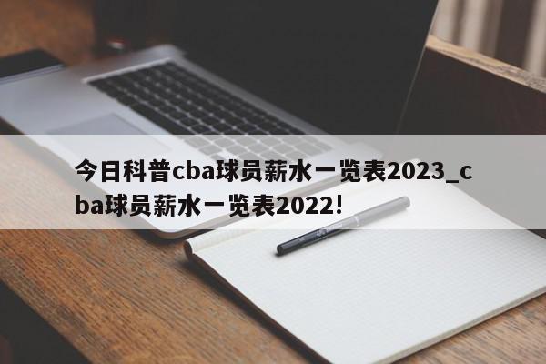 今日科普cba球员薪水一览表2023_cba球员薪水一览表2022!