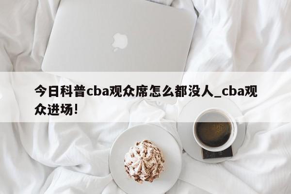 今日科普cba观众席怎么都没人_cba观众进场!