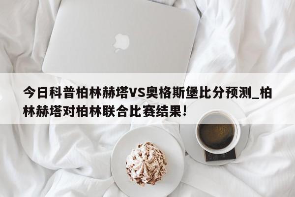 今日科普柏林赫塔VS奥格斯堡比分预测_柏林赫塔对柏林联合比赛结果!