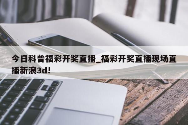 今日科普福彩开奖直播_福彩开奖直播现场直播新浪3d!