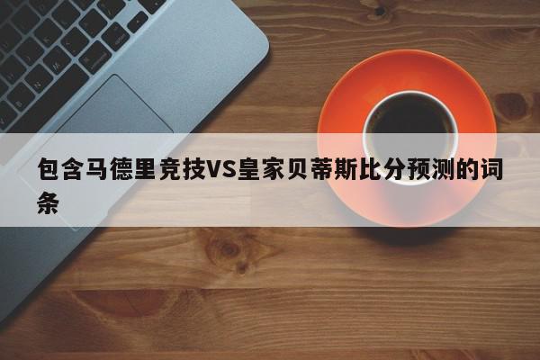 包含马德里竞技VS皇家贝蒂斯比分预测的词条