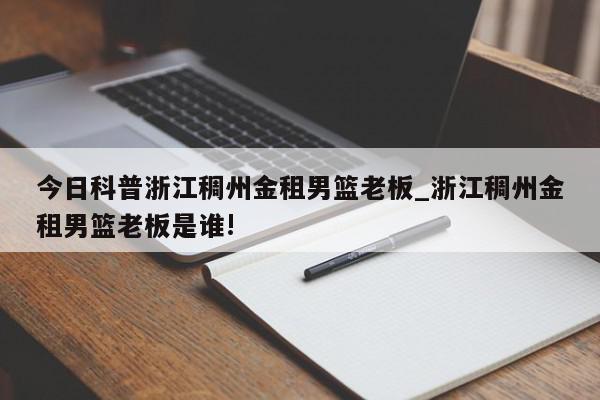 今日科普浙江稠州金租男篮老板_浙江稠州金租男篮老板是谁!