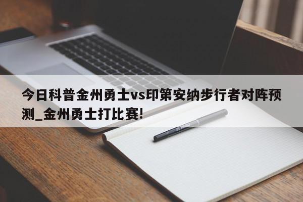 今日科普金州勇士vs印第安纳步行者对阵预测_金州勇士打比赛!