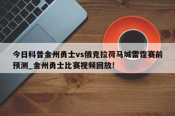 今日科普金州勇士vs俄克拉荷马城雷霆赛前预测_金州勇士比赛视频回放!