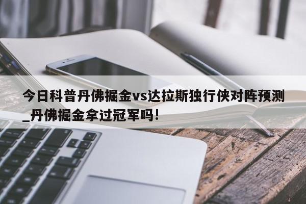 今日科普丹佛掘金vs达拉斯独行侠对阵预测_丹佛掘金拿过冠军吗!