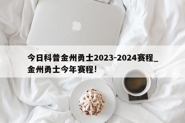 今日科普金州勇士2023-2024赛程_金州勇士今年赛程!