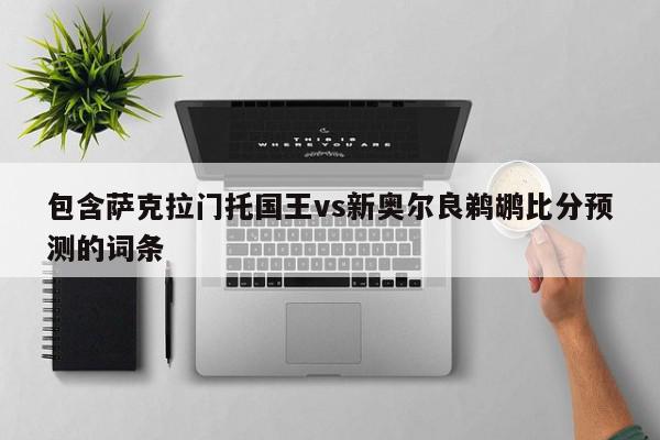 包含萨克拉门托国王vs新奥尔良鹈鹕比分预测的词条