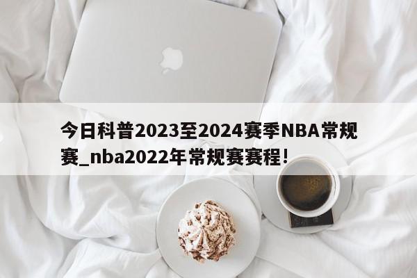 今日科普2023至2024赛季NBA常规赛_nba2022年常规赛赛程!