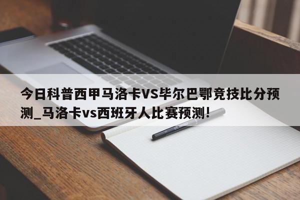 今日科普西甲马洛卡VS毕尔巴鄂竞技比分预测_马洛卡vs西班牙人比赛预测!