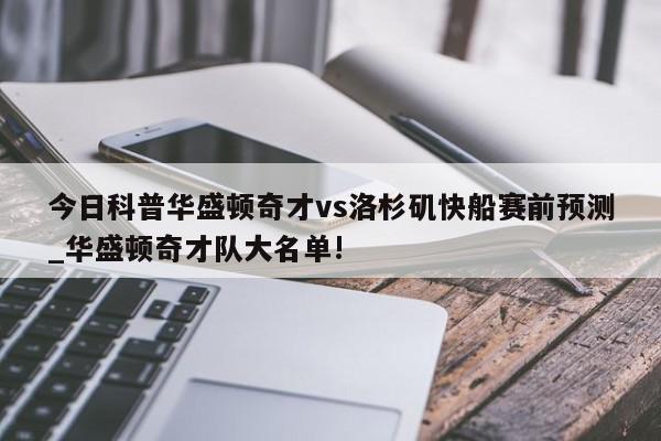 今日科普华盛顿奇才vs洛杉矶快船赛前预测_华盛顿奇才队大名单!