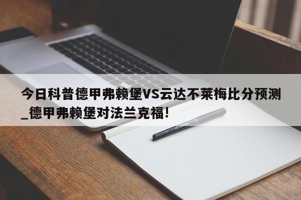 今日科普德甲弗赖堡VS云达不莱梅比分预测_德甲弗赖堡对法兰克福!