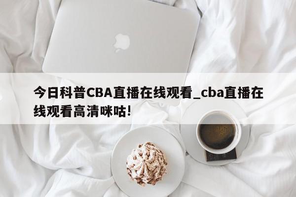 今日科普CBA直播在线观看_cba直播在线观看高清咪咕!