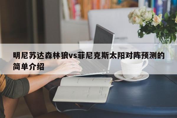 明尼苏达森林狼vs菲尼克斯太阳对阵预测的简单介绍