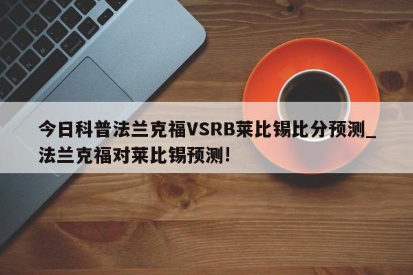 今日科普法兰克福VSRB莱比锡比分预测_法兰克福对莱比锡预测!