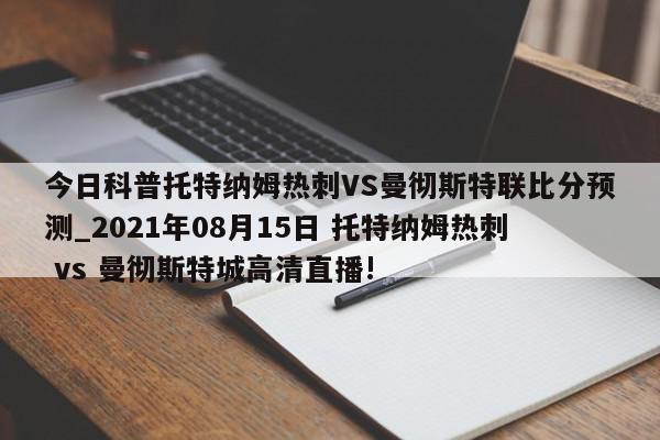 今日科普托特纳姆热刺VS曼彻斯特联比分预测_2021年08月15日 托特纳姆热刺 vs 曼彻斯特城高清直播!