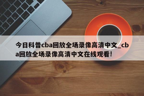 今日科普cba回放全场录像高清中文_cba回放全场录像高清中文在线观看!