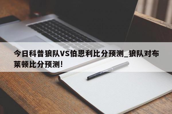 今日科普狼队VS伯恩利比分预测_狼队对布莱顿比分预测!