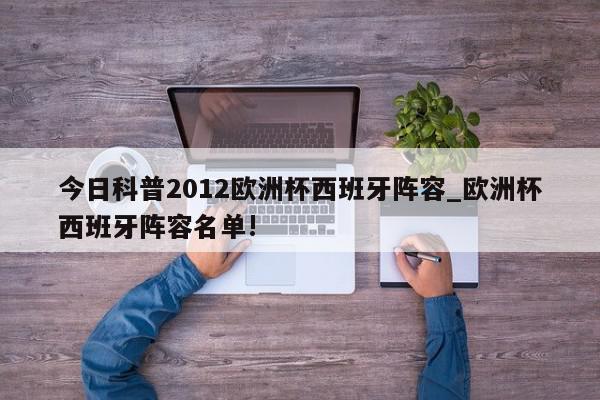 今日科普2012欧洲杯西班牙阵容_欧洲杯西班牙阵容名单!