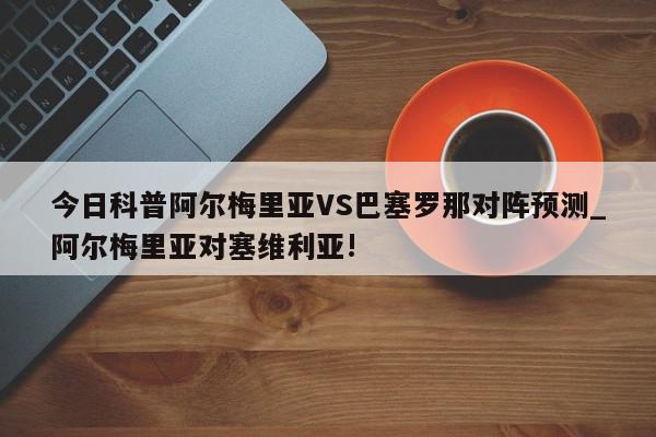 今日科普阿尔梅里亚VS巴塞罗那对阵预测_阿尔梅里亚对塞维利亚!