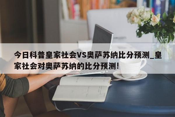 今日科普皇家社会VS奥萨苏纳比分预测_皇家社会对奥萨苏纳的比分预测!