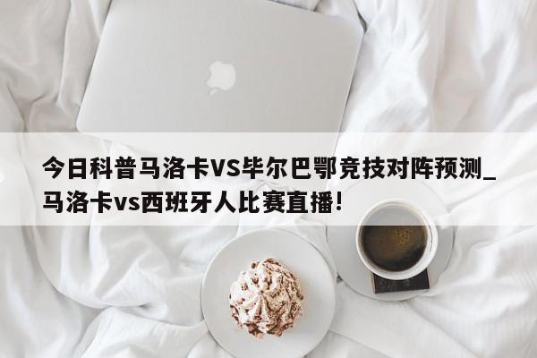 今日科普马洛卡VS毕尔巴鄂竞技对阵预测_马洛卡vs西班牙人比赛直播!