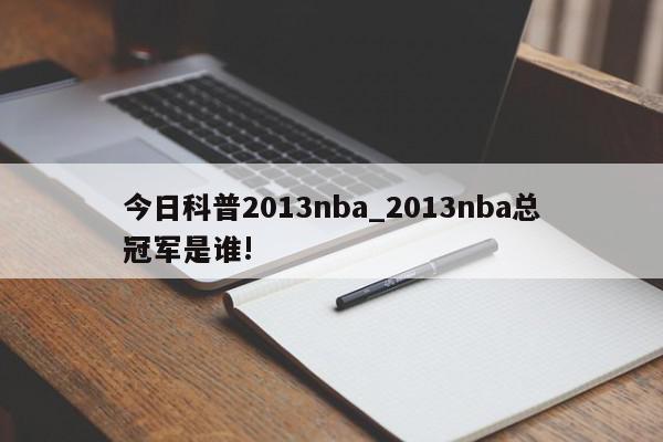 今日科普2013nba_2013nba总冠军是谁!