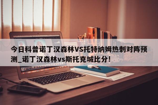 今日科普诺丁汉森林VS托特纳姆热刺对阵预测_诺丁汉森林vs斯托克城比分!