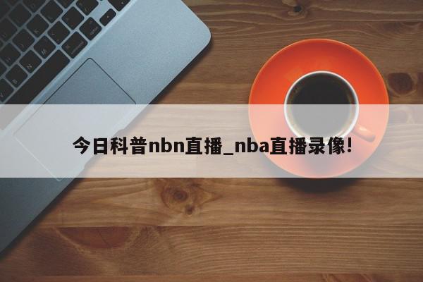 今日科普nbn直播_nba直播录像!