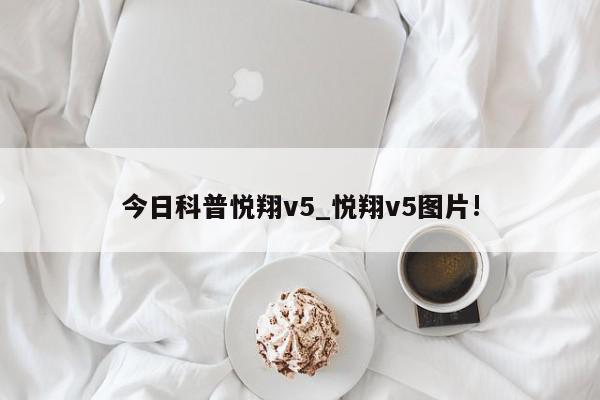 今日科普悦翔v5_悦翔v5图片!