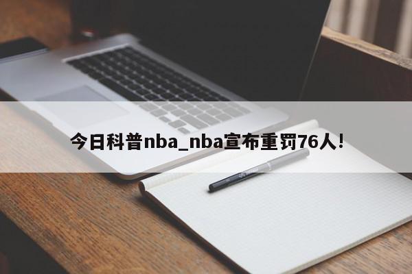 今日科普nba_nba宣布重罚76人!