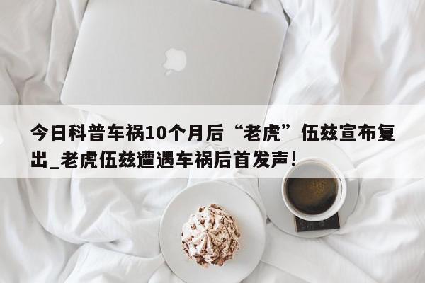 今日科普车祸10个月后“老虎”伍兹宣布复出_老虎伍兹遭遇车祸后首发声!