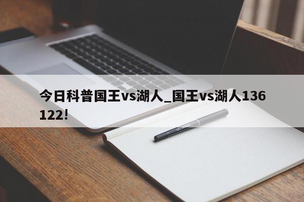 今日科普国王vs湖人_国王vs湖人136122!