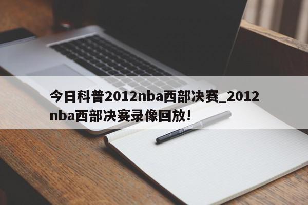 今日科普2012nba西部决赛_2012nba西部决赛录像回放!