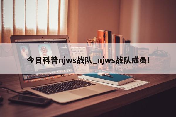 今日科普njws战队_njws战队成员!